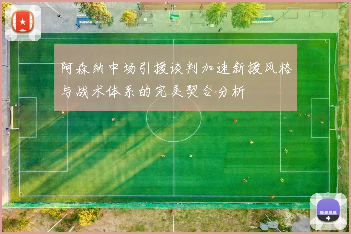 阿森纳中场引援谈判加速新援风格与战术体系的完美契合分析