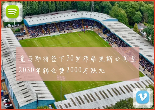 皇马即将签下30岁邓弗里斯合同至2030年转会费2000万欧元