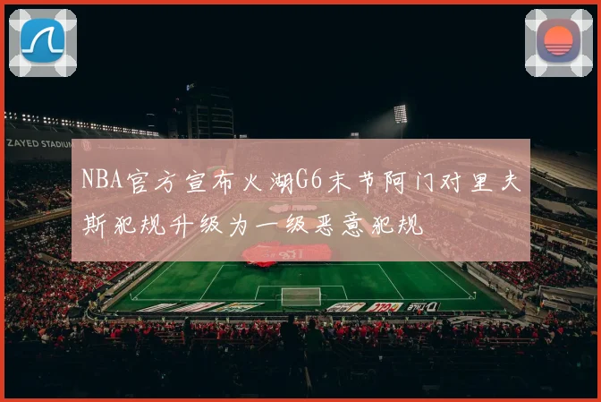 NBA官方宣布火湖G6末节阿门对里夫斯犯规升级为一级恶意犯规