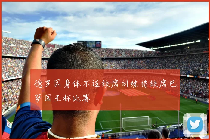 德罗因身体不适缺席训练将缺席巴萨国王杯比赛