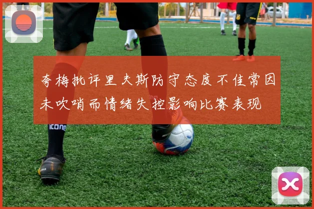 夸梅批评里夫斯防守态度不佳常因未吹哨而情绪失控影响比赛表现