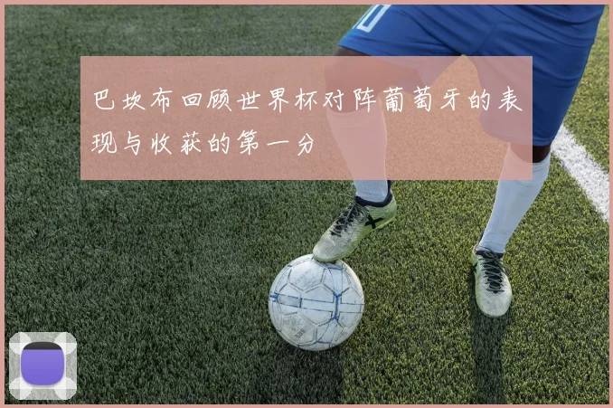 巴坎布回顾世界杯对阵葡萄牙的表现与收获的第一分