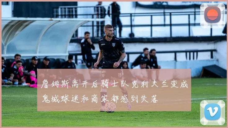 詹姆斯离开后骑士队克利夫兰变成鬼城球迷和商家都感到失落