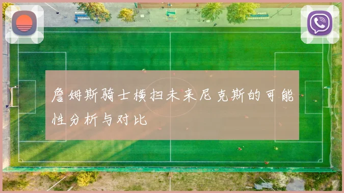 詹姆斯骑士横扫未来尼克斯的可能性分析与对比
