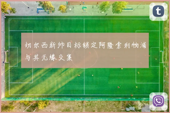 切尔西新帅目标锁定阿隆索利物浦与其无缘交集