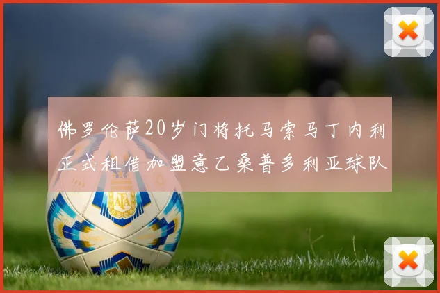 佛罗伦萨20岁门将托马索马丁内利正式租借加盟意乙桑普多利亚球队