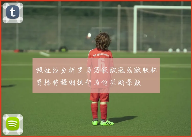 佩杜拉分析罗马若获欧冠或欧联杯资格将强制执行马伦买断条款